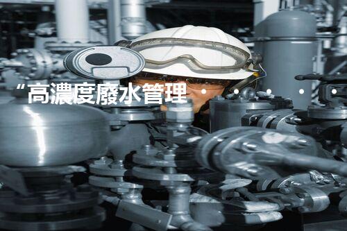 “高濃度廢水管理，綠色環(huán)保新篇章”